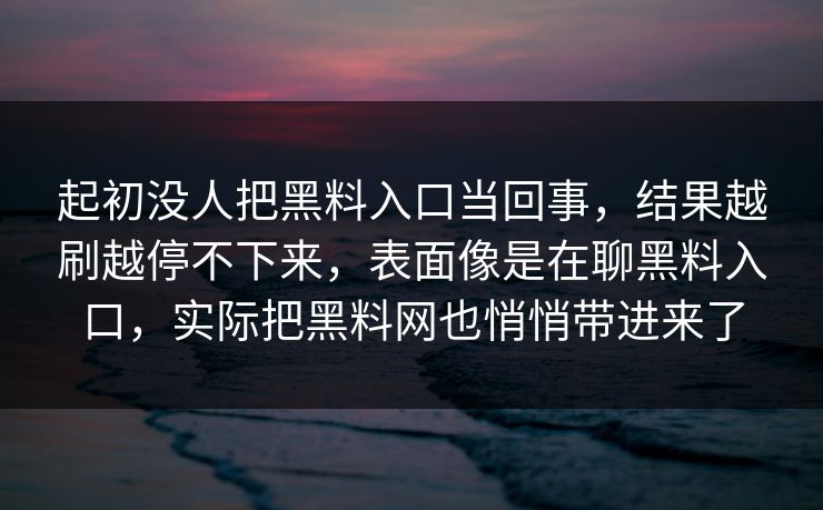起初没人把黑料入口当回事，结果越刷越停不下来，表面像是在聊黑料入口，实际把黑料网也悄悄带进来了