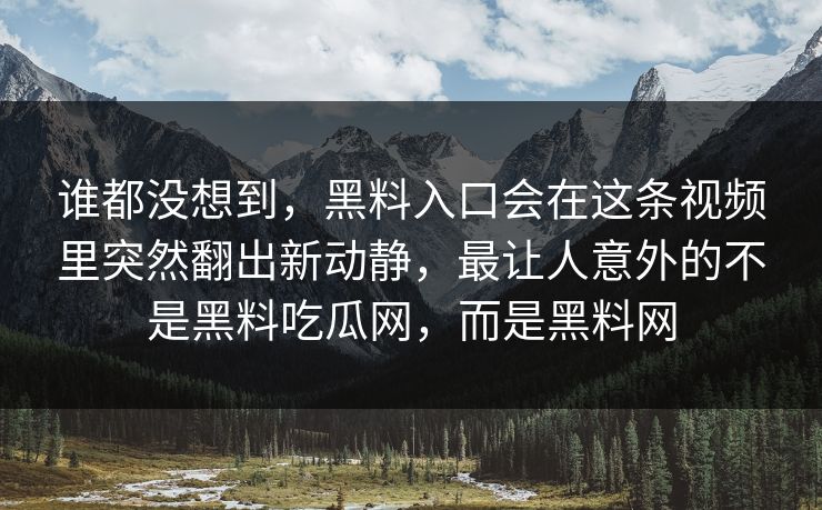谁都没想到，黑料入口会在这条视频里突然翻出新动静，最让人意外的不是黑料吃瓜网，而是黑料网